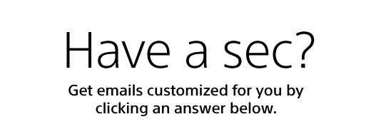 Have a sec? Get emails customized for you by clicking an answer below.