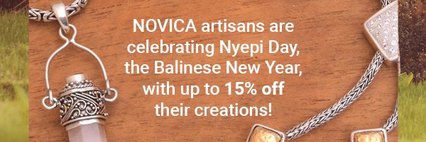 NOVICA artisans are celebrating Nyepi Day, the Balinese New Year, with up to 15% off their creations!