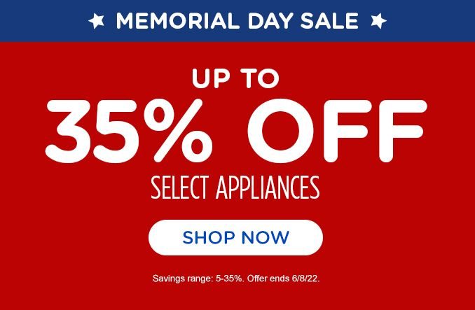 MEMORIAL DAY SALE | UP TO 35% OFF | SELECT APPLIANCES | SHOP NOW | Savings range:5-35%. | Offer ends 6/8/22.