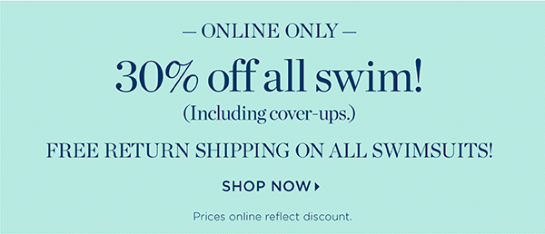 Online Only 30% off All Swim! (including cover-ups.) Free Return Shipping on All Swimsuits. Shop Now