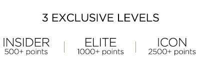 3 EXCLUSIVE LEVELS INSIDER 500+ points ELITE 1000+ points ICON 2500+ points