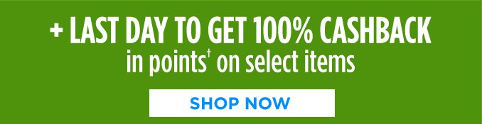 + LAST DAY TO GET 100% CASHBACK in points† on select items | SHOP NOW