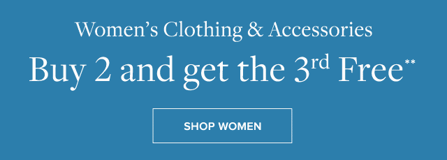 WOMEN'S CLOTHING & ACCESSORIES BUY 2 AND GET THE 3RD FREE**