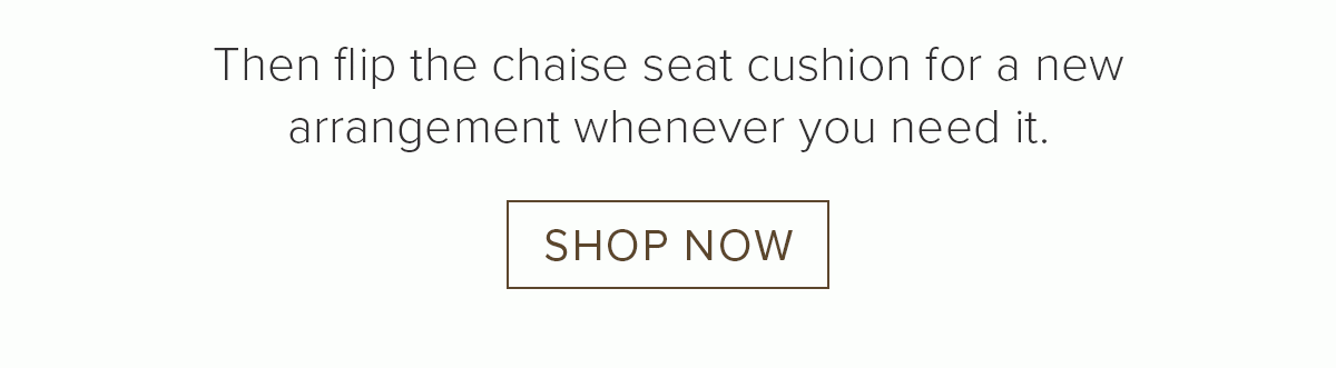 The flip the chaise seat cushion for a new arrangement whenever you need it. Shop now