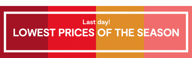 Last day! LOWEST PRICES OF THE SEASON