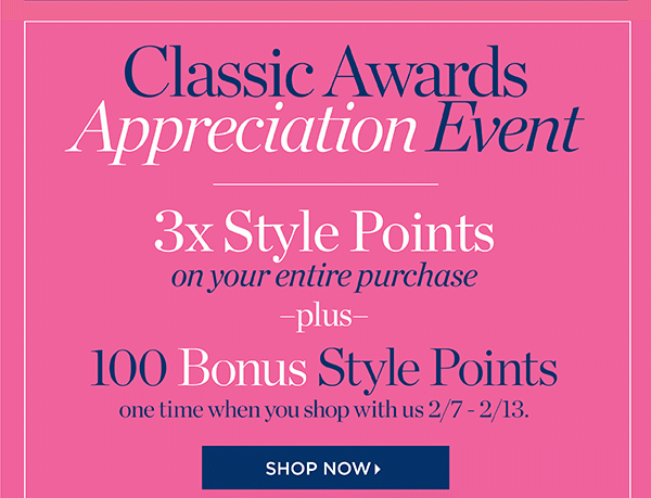 Classic Awards Appreciation Event 3X Style Points on your entire purchase plus 100 Bonus Style Points one time when you shop with us 2/7 - 2/13. Shop Now