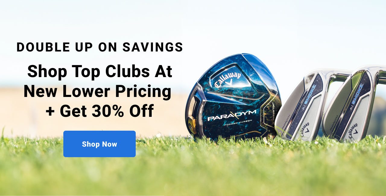 double up on savings shop top clubs at new lower pricing plus get thirty percent off shop now