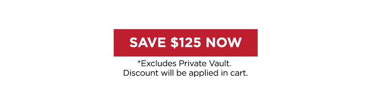 Save $125 Now link. *Excludes Private Vault. Discount will be applied in cart.