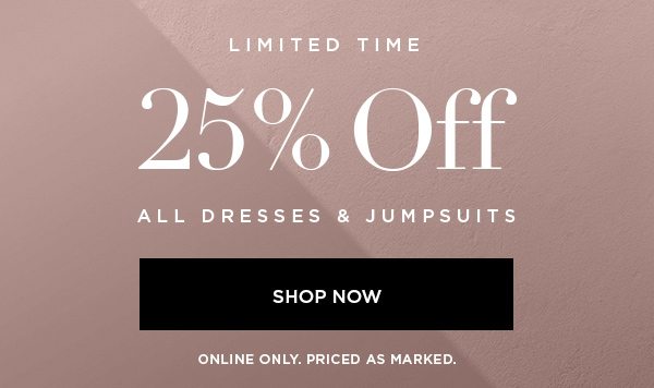 LIMITED TIME 25% Off All Dresses & Jumpsuits SHOP NOW > ONLINE ONLY. PRICED AS MARKED.