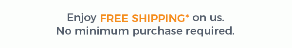 Enjoy FREE SHIPPING* on us - No minimum purchase required.