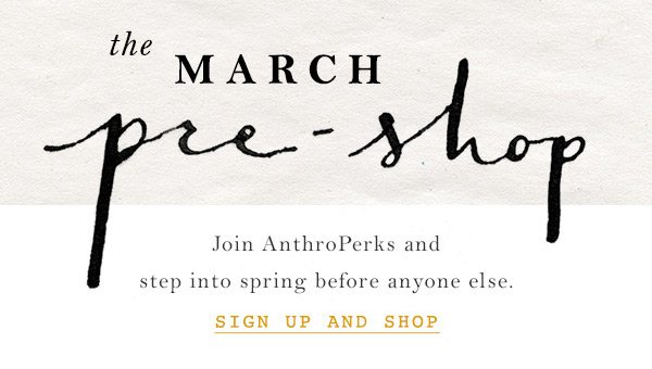 Sign up for AnthroPerks for to shop our March Pre-Shop.