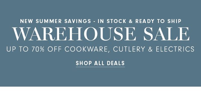 WAREHOUSE SALE - UP TO 70% OFF COOKWARE, CUTLERY, ELECTRICS & MORE - SHOP ALL DEALS