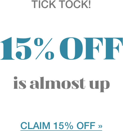 tick tock! 15% OFF is almost up CLAIM 15% OFF