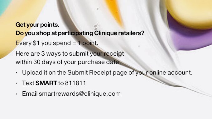 Get your points. Do you shop at participating Clinique retailers? Every $1 you spend = 1 point. Here are 3 ways to submit your receipt within 30 days of your purchase date. Upload it on the Submit Receipt page of your online account. Text SMART to 811811 Email smartrewards@clinique.com