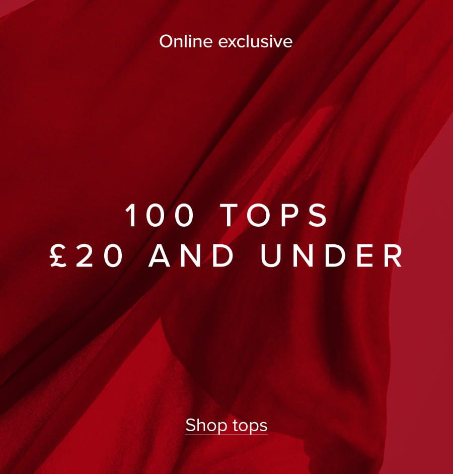 Online exclusive ends Tuesday 100 tops £20 and under Shop tops