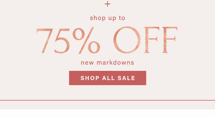 THE CYBER MONDAY SALE: EXTENDED!: + SHOP UP TO 75% OFF NEW MARKDOWNS Shop All Sale