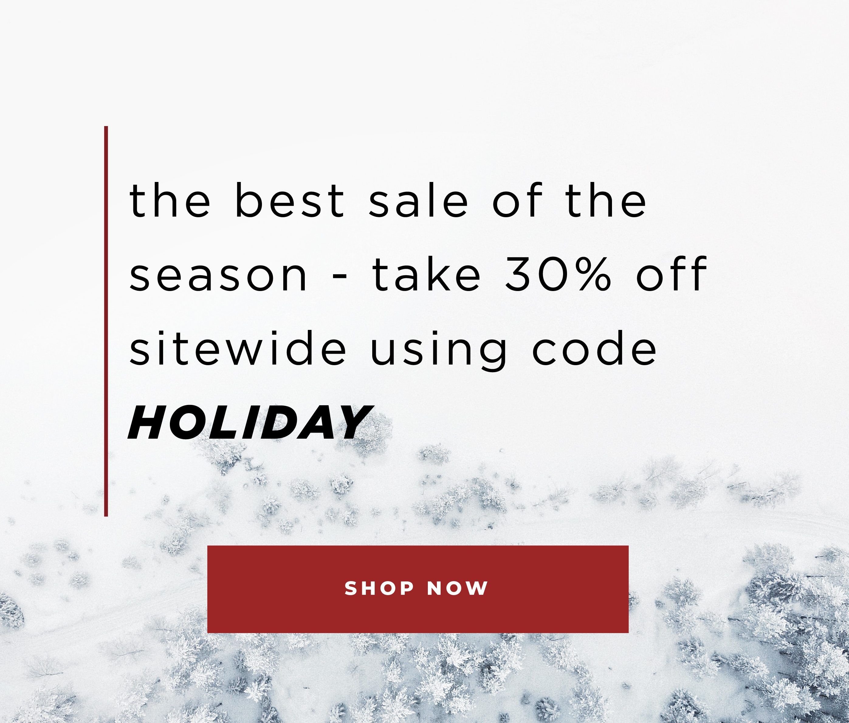 the best sale of the season - take 30% off site wide using code HOLIDAY