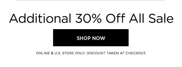 Additional 30% Off All Sale SHOP NOW > ONLINE & U.S. STORE ONLY. DISCOUNT TAKEN AT CHECKOUT.