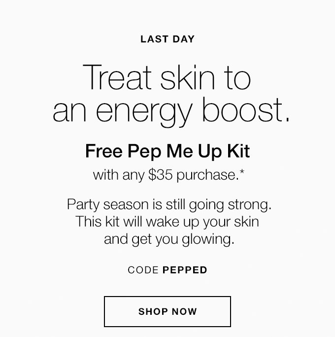 LAST DAY Treat skin to an energy boost. Free Pep Me Up Kit with any $35 purchase.* Party season is still going strong. This kit will wake up your skin and get you glowing. CODE PEPPED SHOP NOW