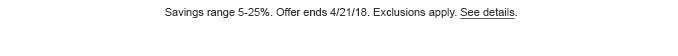 Savings range 5-25%. Offer ends 4/21/18. Exclusions apply. See details.