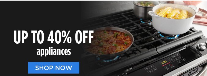 up to 40% OFF appliances | SHOP NOW