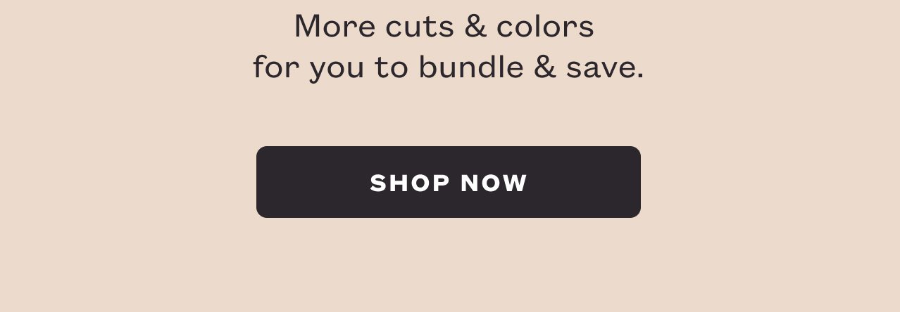 More cuts & colors for you to bundle & save