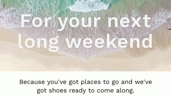 For your next long weekend | Because you've got places to go and we've got shoes ready to come along.