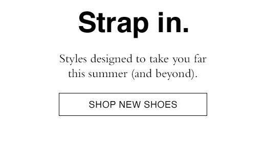 Styles designed to take you far this summer (and beyond). SHOP NEW SHOES