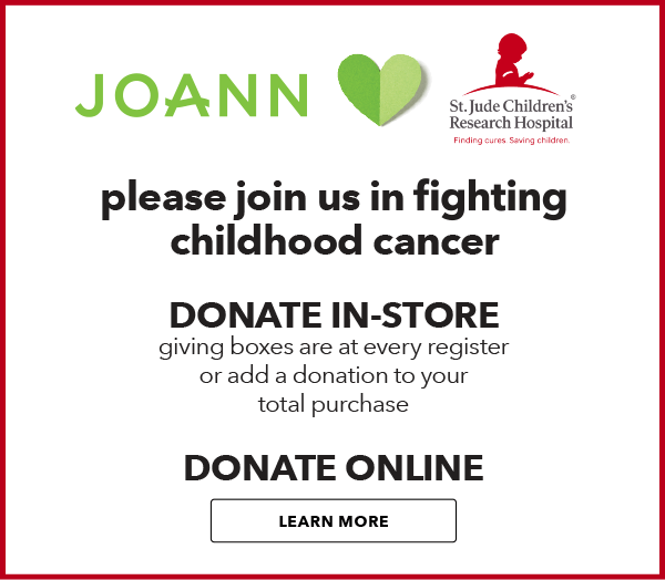 JOANN loves St. Jude. Please join us in fighting childhood cancer. LEARN MORE
