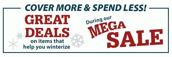 Cover More and Spend Less Great deals on items that help you winterize in our MEGA SALE!
