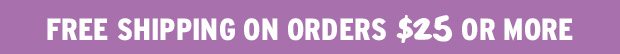Free Shipping on orders $25 or more! Shop Now!