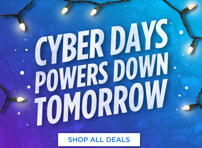 CYBER DAYS POWERS DOWN TOMORROW | SHOP ALL DEALS