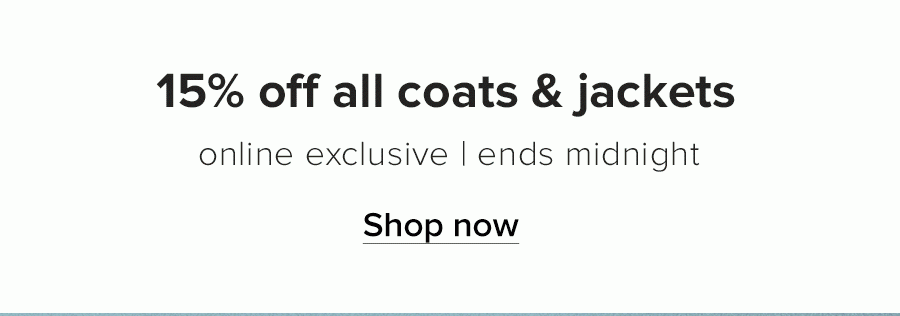 15% off all coats and jackets Online Exclusive Ends midnight