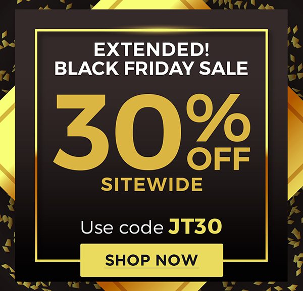 Extended! Black Friday Sale 30% Off Sitewide | Use Code JT30 | Shop Now