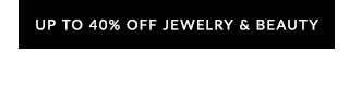 UP TO 40% OFF JEWELRY & BEAUTY