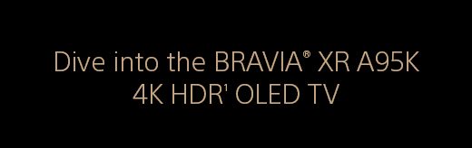 Dive into the BRAVIA® XR A95K 4K HDR(1) OLED TV