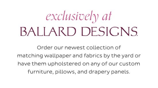 Exclusively at Ballard Designs - Order our newest collection of matching wallpaper and fabrics by the yard or have them upholstered on any of our custom furniture, pillows, and drapery panels.