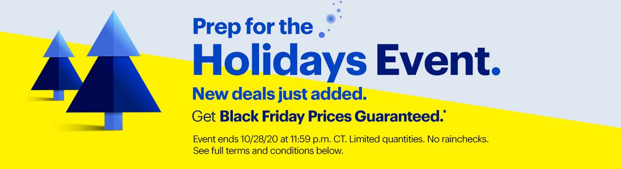 Prep for the Holidays Event. New deals just added. Get Black Friday Prices Guaranteed. Shop now. Event ends 10/28/20 at 11:59 p.m. CT. Limited quantities. No rainchecks. Reference disclaimer.