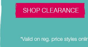 Shop clearance. *Valid on reg. price styles online only. Excludes new arrivals.