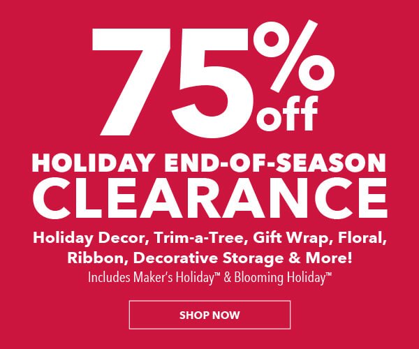 Holiday End-of-Season Clearance. 75 percent off Holiday Decor, Trim-a-Tree, Gift Wrap, Floral, Ribbon, Decorative Storage and More. SHOP NOW.