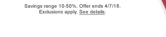 Savings range 10-50%. Offer ends 4/7/18. Exclusions apply. See details.