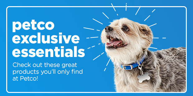 Petco exclusive essentials. Check out these great products you'll only find at Petco!