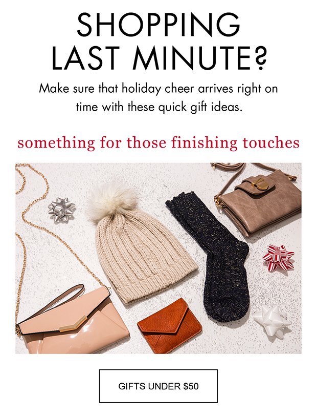 SHOPPING LAST MINUTE? | Make sure that holiday cheer arrives right on time with these quick gift ideas. | something for those finishing touches | GIFTS UNDER $50