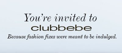 You're Invited to clubbebe Because fashion fixes were meant to be indulged.