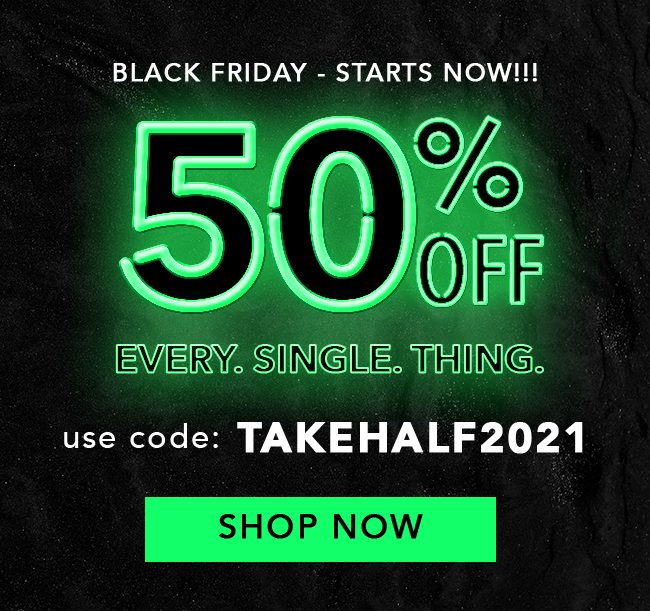 50% Off Everything - Use code: TAKEHALF2021