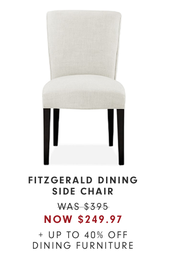 FITZGERALD DINING SIDE CHAIR - WAS $395 - NOW $249.97 + UP TO 40% OFF DINING FURNITURE