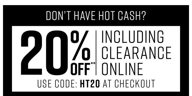 Dont have Hot Cash? 20% off Including Clearance Online Use Code HT20 at Checkout