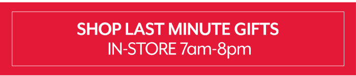 Shop last minute gifts in-store 7am-8pm