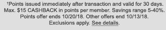 †Points issued immediately after transaction and valid for 30 days. Max. $15 CASHBACK in points per member. Savings range 5-40%. Points offer ends 10/20/18. Other offers end 10/13/18. Exclusions apply. See details. 