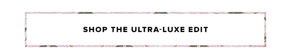 Shop the ultra luxe edit.